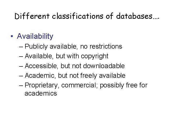 Different classifications of databases…. • Availability – Publicly available, no restrictions – Available, but