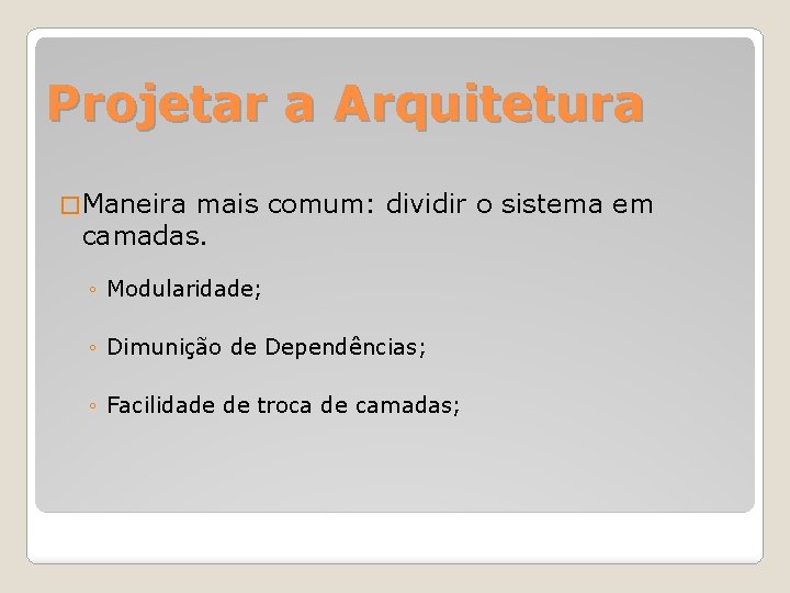 Projetar a Arquitetura � Maneira mais comum: dividir o sistema em camadas. ◦ Modularidade;