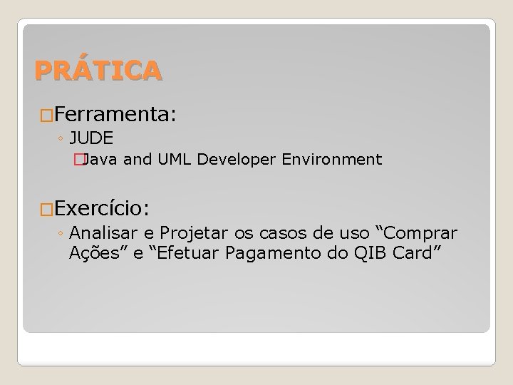PRÁTICA �Ferramenta: ◦ JUDE �Java and UML Developer Environment �Exercício: ◦ Analisar e Projetar