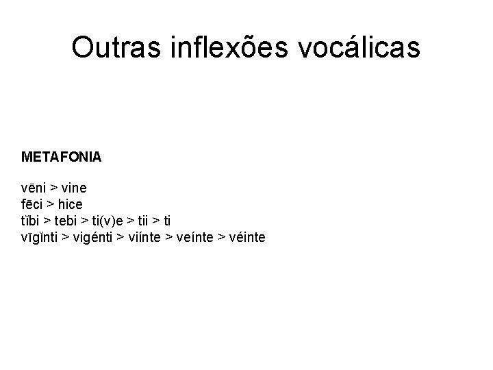 Outras inflexões vocálicas METAFONIA vēni > vine fēci > hice tĭbi > tebi >