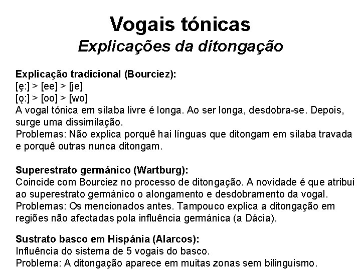 Vogais tónicas Explicações da ditongação Explicação tradicional (Bourciez): [ȩ: ] > [ee] > [je]