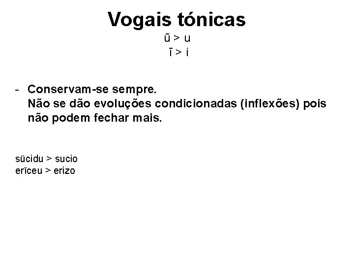 Vogais tónicas ū>u ī>i - Conservam-se sempre. Não se dão evoluções condicionadas (inflexões) pois Vogais tónicas ū>u ī>i - Conservam-se sempre. Não se dão evoluções condicionadas (inflexões) pois