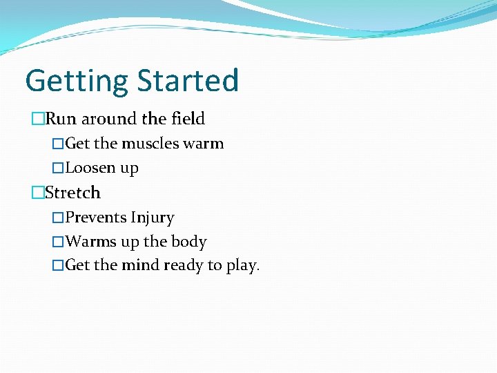Getting Started �Run around the field �Get the muscles warm �Loosen up �Stretch �Prevents