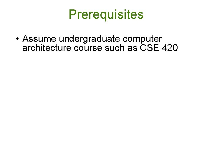 Prerequisites • Assume undergraduate computer architecture course such as CSE 420 