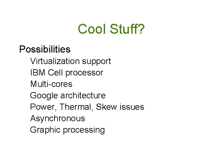 Cool Stuff? Possibilities Virtualization support IBM Cell processor Multi-cores Google architecture Power, Thermal, Skew