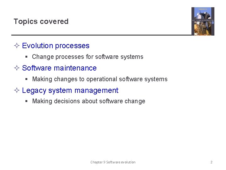 Topics covered ² Evolution processes § Change processes for software systems ² Software maintenance