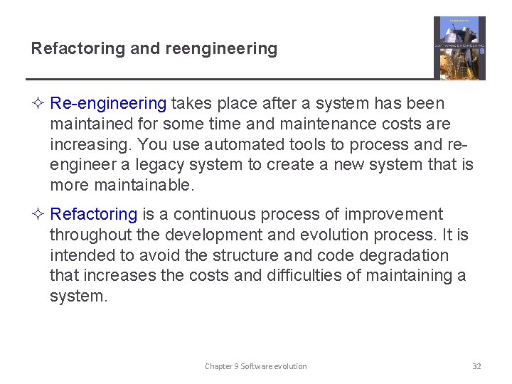 Refactoring and reengineering ² Re-engineering takes place after a system has been maintained for