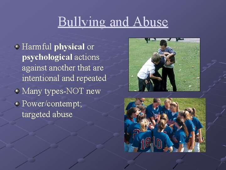 Bullying and Abuse Harmful physical or psychological actions against another that are intentional and