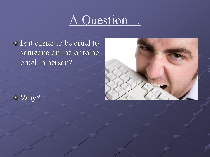 A Question… Is it easier to be cruel to someone online or to be