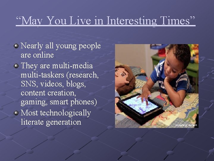 “May You Live in Interesting Times” Nearly all young people are online They are