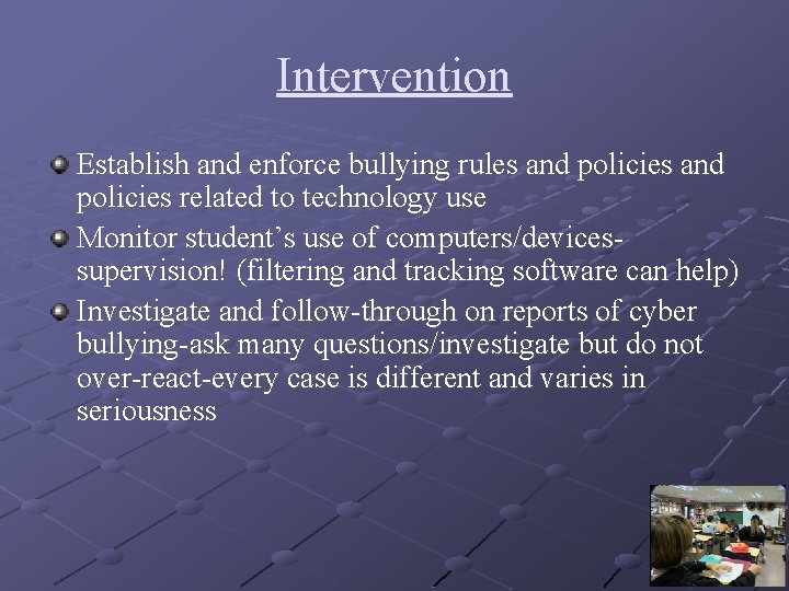 Intervention Establish and enforce bullying rules and policies related to technology use Monitor student’s