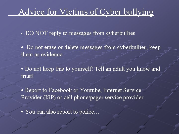 Advice for Victims of Cyber bullying • DO NOT reply to messages from cyberbullies