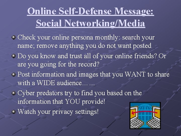 Online Self-Defense Message: Social Networking/Media Check your online persona monthly: search your name; remove