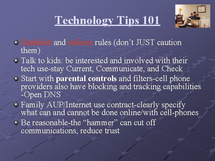 Technology Tips 101 Establish and enforce rules (don’t JUST caution them) Talk to kids: