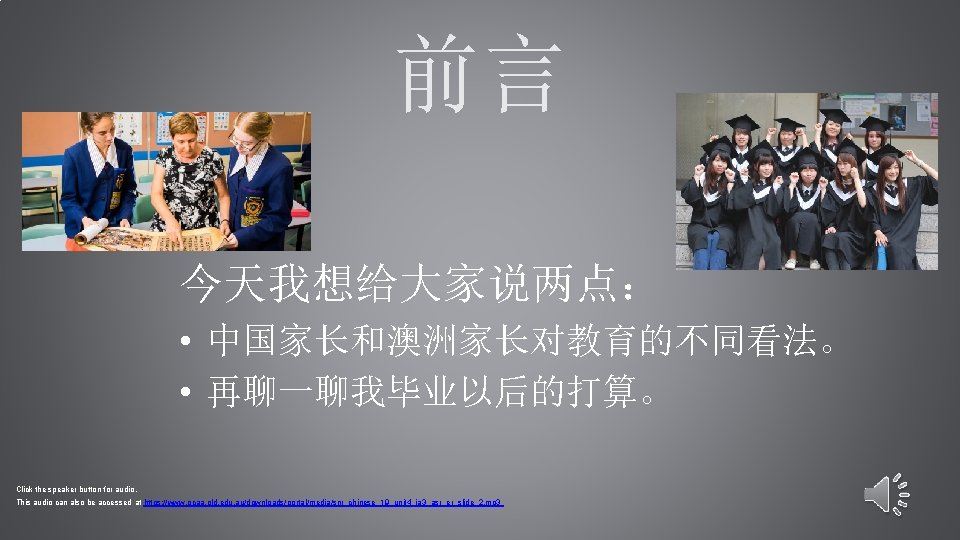 前言 今天我想给大家说两点： • 中国家长和澳洲家长对教育的不同看法。 • 再聊一聊我毕业以后的打算。 Click the speaker button for audio. This audio