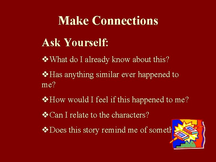 Make Connections Ask Yourself: v. What do I already know about this? v. Has