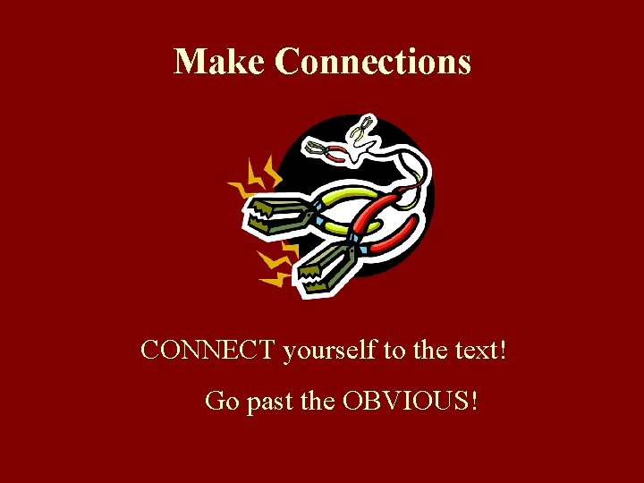 Make Connections CONNECT yourself to the text! Go past the OBVIOUS! 