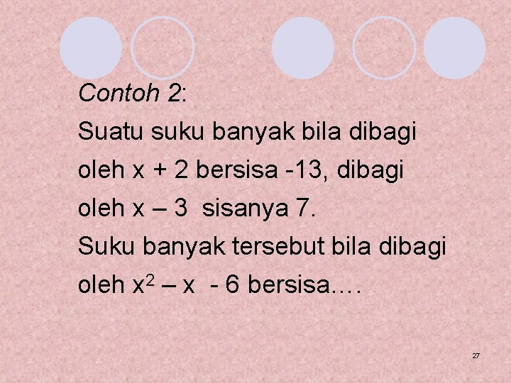 Contoh 2: Suatu suku banyak bila dibagi oleh x + 2 bersisa -13, dibagi