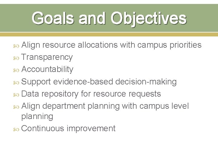 Goals and Objectives Align resource allocations with campus priorities Transparency Accountability Support evidence-based decision-making