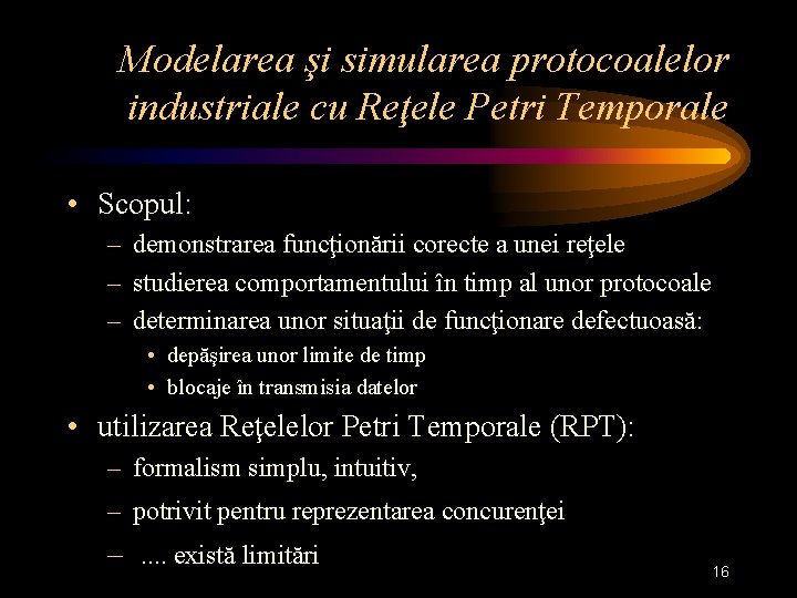 Modelarea şi simularea protocoalelor industriale cu Reţele Petri Temporale • Scopul: – demonstrarea funcţionării