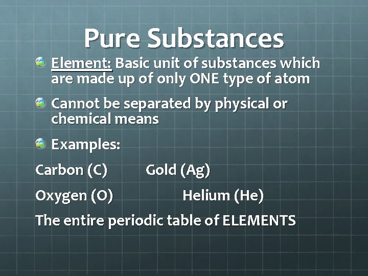 Pure Substances Element: Basic unit of substances which are made up of only ONE