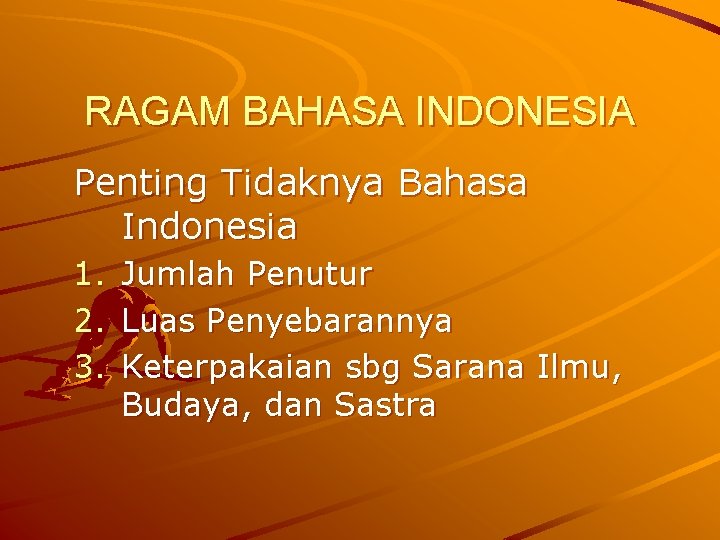 RAGAM BAHASA INDONESIA Penting Tidaknya Bahasa Indonesia 1. 2. 3. Jumlah Penutur Luas Penyebarannya RAGAM BAHASA INDONESIA Penting Tidaknya Bahasa Indonesia 1. 2. 3. Jumlah Penutur Luas Penyebarannya