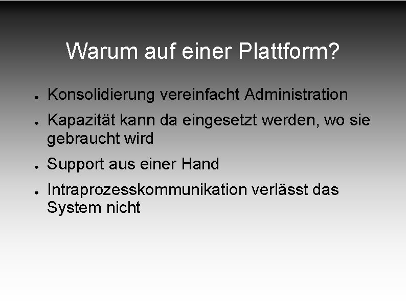 Warum auf einer Plattform? ● ● Konsolidierung vereinfacht Administration Kapazität kann da eingesetzt werden, Warum auf einer Plattform? ● ● Konsolidierung vereinfacht Administration Kapazität kann da eingesetzt werden,