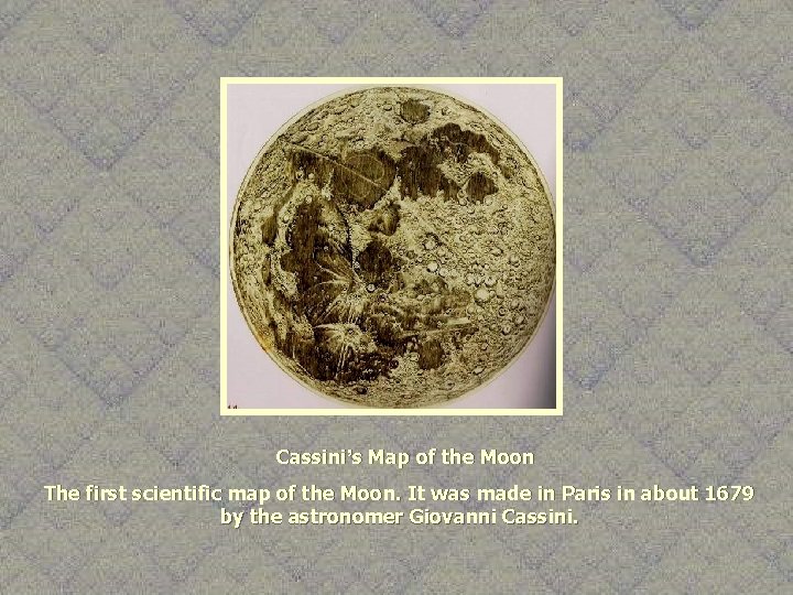 Cassini’s Map of the Moon The first scientific map of the Moon. It was