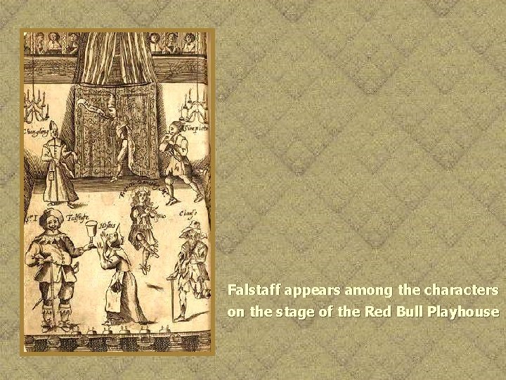 Falstaff appears among the characters on the stage of the Red Bull Playhouse 