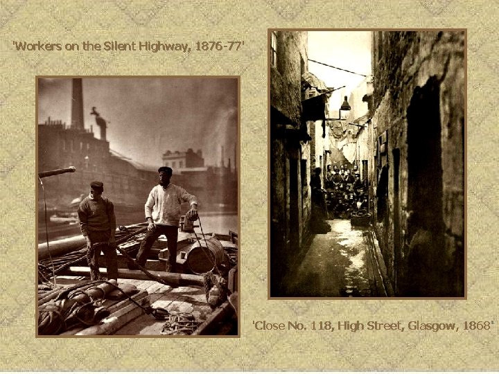 'Workers on the Silent Highway, 1876 -77' 'Close No. 118, High Street, Glasgow, 1868'