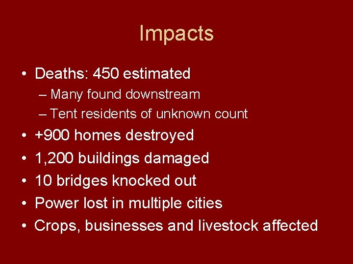 Impacts • Deaths: 450 estimated – Many found downstream – Tent residents of unknown