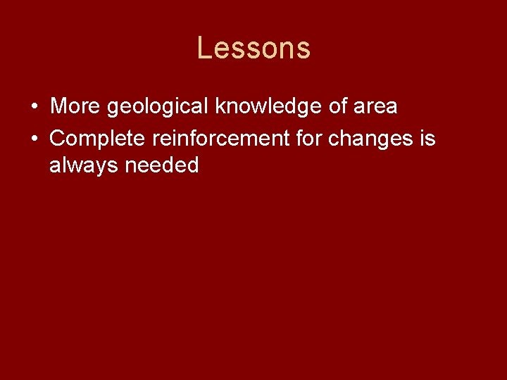 Lessons • More geological knowledge of area • Complete reinforcement for changes is always