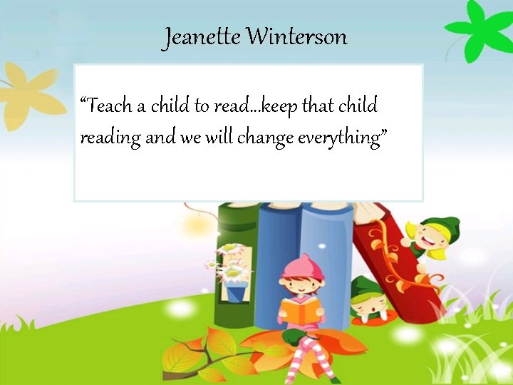 Jeanette Winterson “Teach a child to read…keep that child reading and we will change