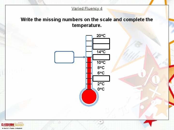 Varied Fluency 4 Write the missing numbers on the scale and complete the temperature.