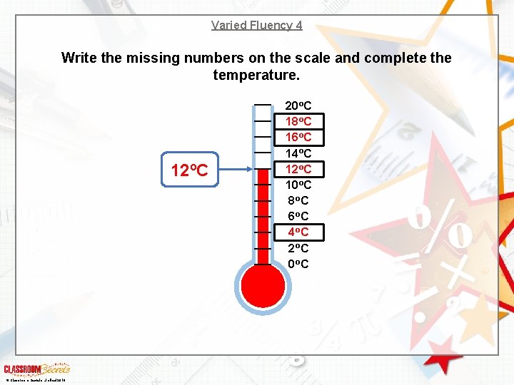 Varied Fluency 4 Write the missing numbers on the scale and complete the temperature.