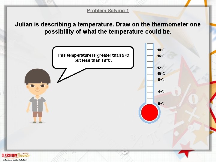 Problem Solving 1 Julian is describing a temperature. Draw on thermometer one possibility of