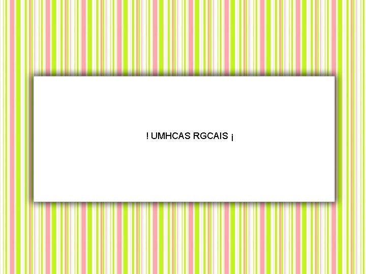 ! UMHCAS RGCAIS ¡ 