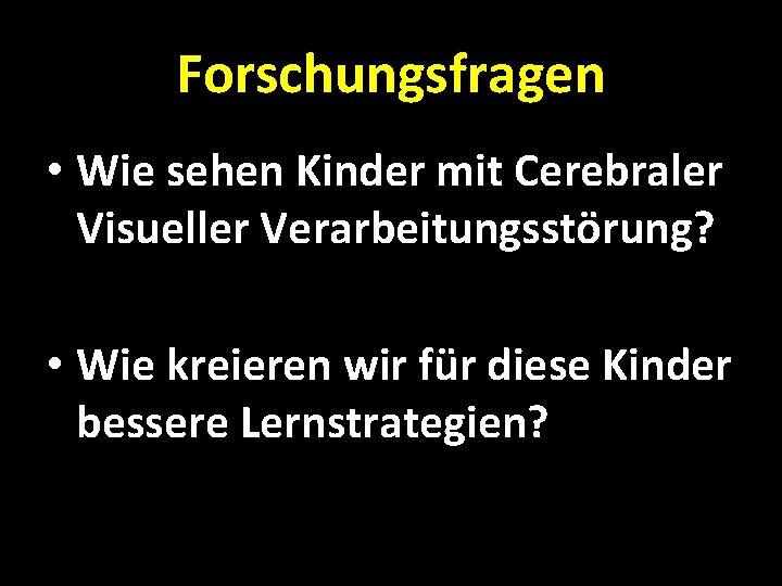 Forschungsfragen • Wie sehen Kinder mit Cerebraler Visueller Verarbeitungsstörung? • Wie kreieren wir für