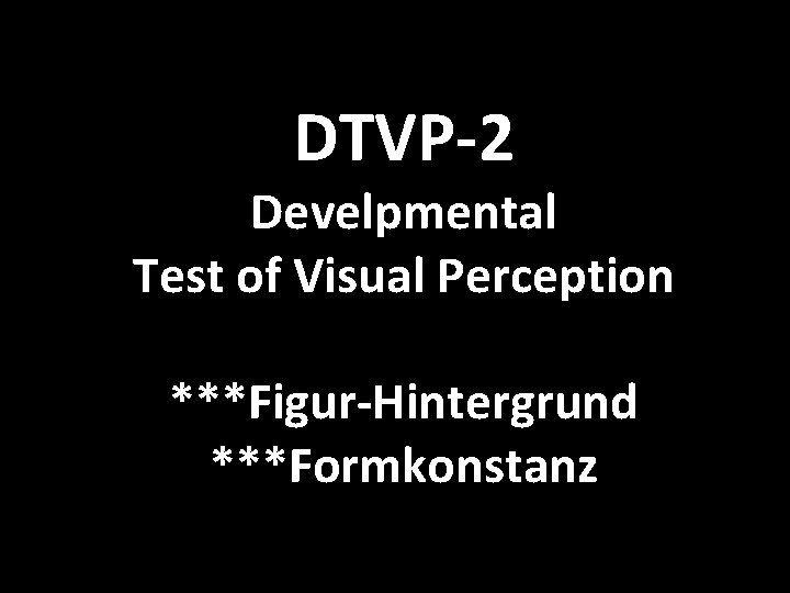 DTVP-2 Develpmental Test of Visual Perception ***Figur-Hintergrund ***Formkonstanz 