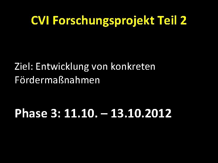 CVI Forschungsprojekt Teil 2 Ziel: Entwicklung von konkreten Fördermaßnahmen Phase 3: 11. 10. –