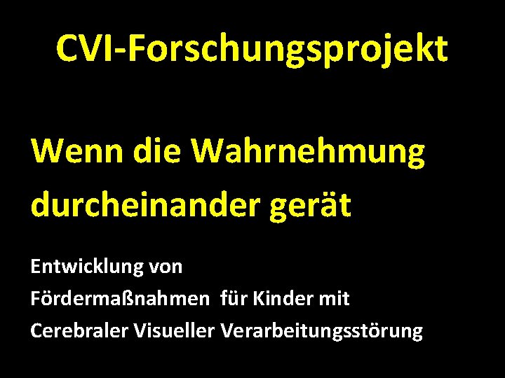 CVI-Forschungsprojekt Wenn die Wahrnehmung durcheinander gerät Entwicklung von Fördermaßnahmen für Kinder mit Cerebraler Visueller