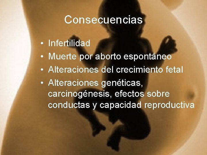 Consecuencias • • Infertilidad Muerte por aborto espontáneo Alteraciones del crecimiento fetal Alteraciones genéticas,