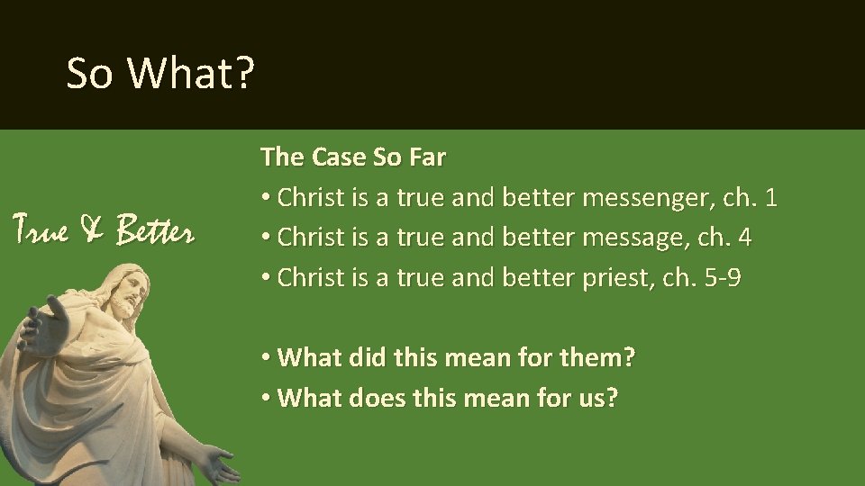So What? True & Better The Case So Far • Christ is a true