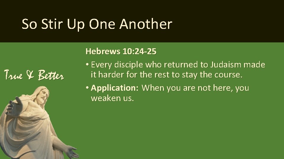 So Stir Up One Another True & Better Hebrews 10: 24 -25 • Every