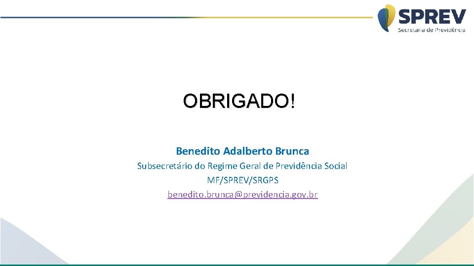 OBRIGADO! Benedito Adalberto Brunca Subsecretário do Regime Geral de Previdência Social MF/SPREV/SRGPS benedito. brunca@previdencia.