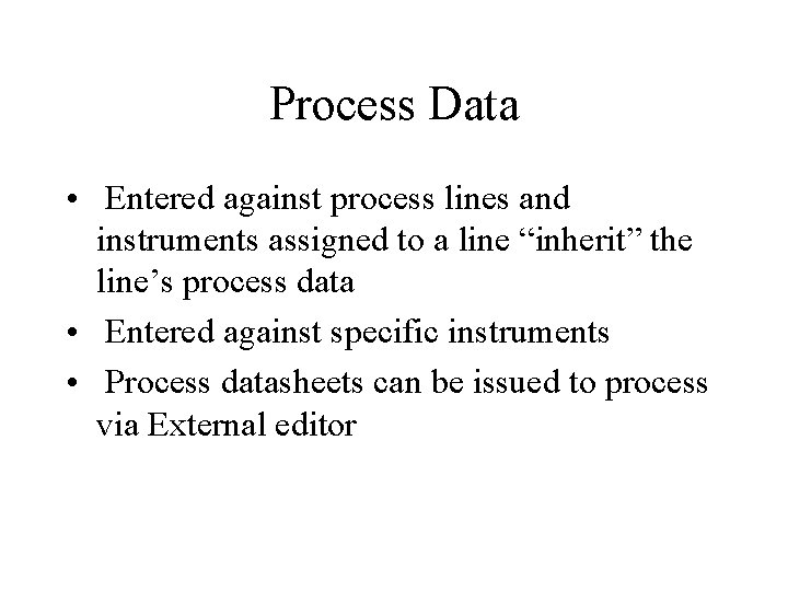 Process Data • Entered against process lines and instruments assigned to a line “inherit” Process Data • Entered against process lines and instruments assigned to a line “inherit”