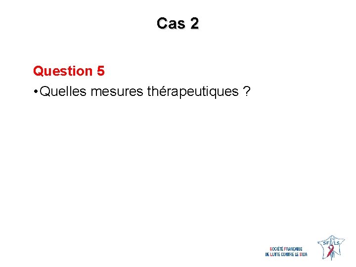 Cas 2 Question 5 • Quelles mesures thérapeutiques ? 
