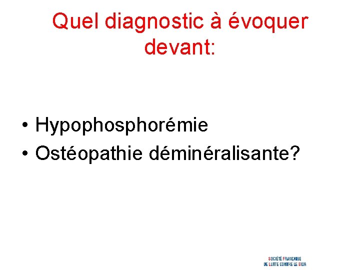 Quel diagnostic à évoquer devant: • Hypophosphorémie • Ostéopathie déminéralisante? 