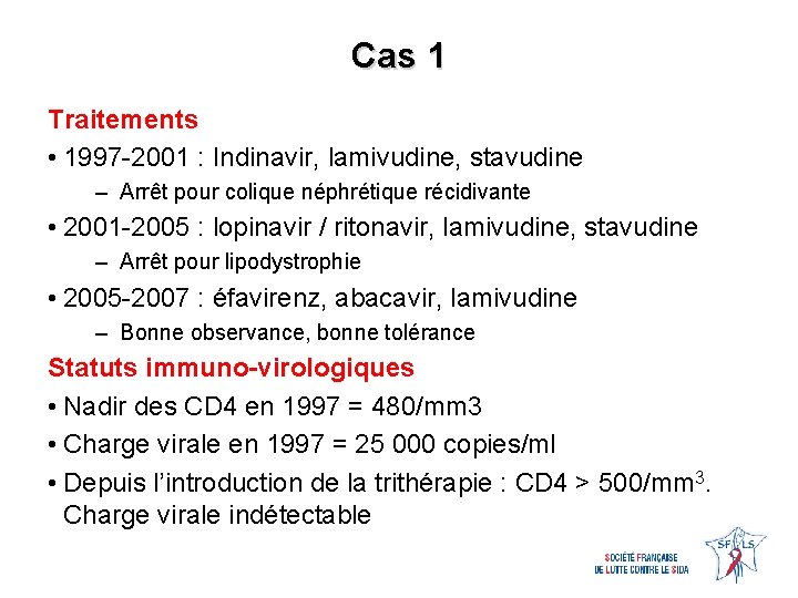 Cas 1 Traitements • 1997 -2001 : Indinavir, lamivudine, stavudine – Arrêt pour colique