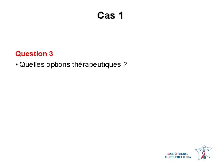 Cas 1 Question 3 • Quelles options thérapeutiques ? 